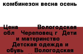 комбинезон весна-осень  › Цена ­ 700 - Вологодская обл., Череповец г. Дети и материнство » Детская одежда и обувь   . Вологодская обл.,Череповец г.